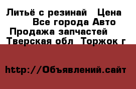 Литьё с резинай › Цена ­ 300 - Все города Авто » Продажа запчастей   . Тверская обл.,Торжок г.